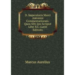  D. Imperatoris Marci Antonini Commentariorum Quos Sibi 