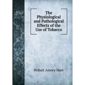   Pathological Effects of the Use of Tobacco Hobart Amory Hare Books