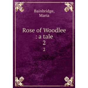  Rose of Woodlee : a tale. 2: Maria Bainbridge: Books