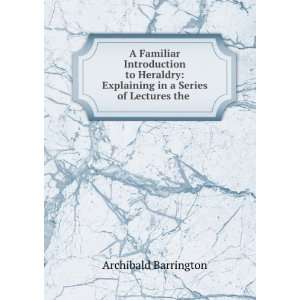   Explaining in a Series of Lectures the . Archibald Barrington Books