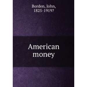  American money: John, 1825 1919? Borden: Books