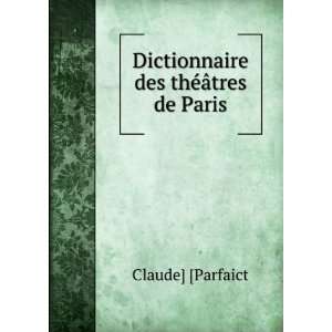    Dictionnaire des thÃ©Ã¢tres de Paris Claude] [Parfaict Books