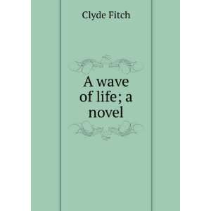  A wave of life; a novel Clyde Fitch Books
