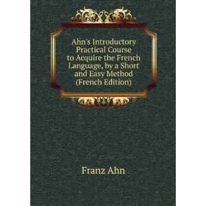 Ahns Introductory Practical Course to Acquire the French Language, by 