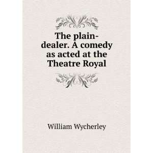  The plain dealer. A comedy as acted at the Theatre Royal 