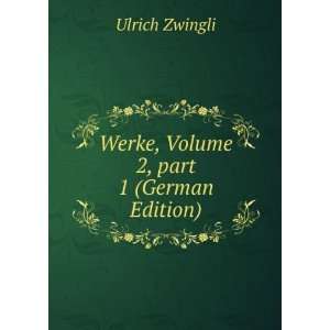    Werke, Volume 2,Â part 1 (German Edition) Ulrich Zwingli Books