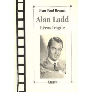   : Alan Ladd, héros fragile (9782353741359): Jean Paul Brunet: Books