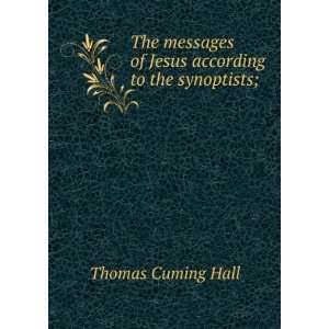 The messages of Jesus according to the synoptists; Thomas Cuming Hall 