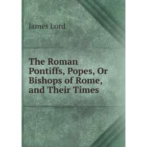  The Roman Pontiffs, Popes, Or Bishops of Rome, and Their 