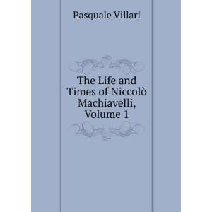   and Times of NiccolÃ² Machiavelli, Volume 1 Pasquale Villari Books