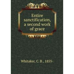  Entire sanctification, a second work of grace. C. B 