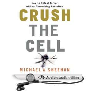 Crush the Cell: How to Defeat Terrorism Without Terrorizing Ourselves 