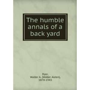  The humble annals of a back yard,: Walter A. Dyer: Books