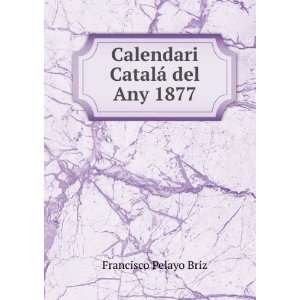 Calendari CatalÃ¡ del Any 1877: Francisco Pelayo Briz:  