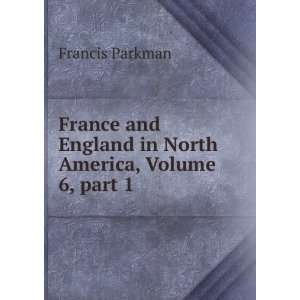   England in North America, Volume 6,Â part 1: Francis Parkman: Books