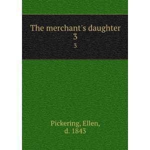    The merchants daughter. 3 Ellen, d. 1843 Pickering Books