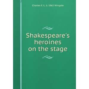   heroines on the stage Charles E. L. b. 1861 Wingate Books