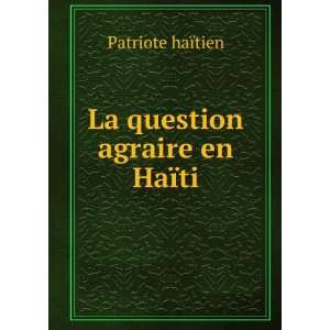    La question agraire en HaÃ¯ti Patriote haÃ¯tien Books