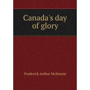 Canadas day of glory Frederick Arthur McKenzie  Books