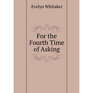 For the Fourth Time of Asking Evelyn Whitaker Books
