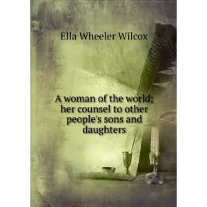   world; her counsel to other peoples sons and daughters Ella Wheeler