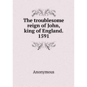   The troublesome reign of John, king of England. 1591 Anonymous Books