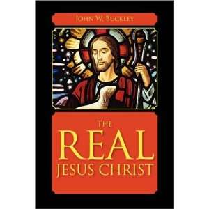  The Real Jesus Christ (9781432721022) John W Buckley 