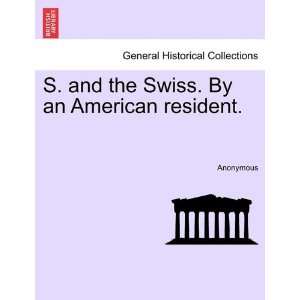  S. and the Swiss. By an American resident. (9781240929047 