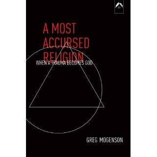 Most Accursed Religion When A Trauma Becomes God by Greg Mogenson 