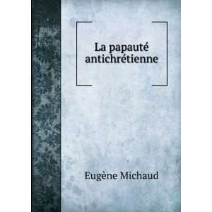  La papautÃ© antichrÃ©tienne EugÃ¨ne Michaud Books
