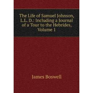 The Life of Samuel Johnson, L.L. D. Including a Journal of a Tour to 