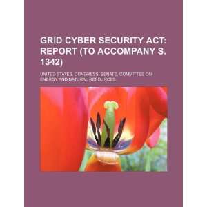  Grid Cyber Security Act report (to accompany S. 1342 