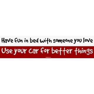   with someone you love Use your car for better things Bumper Sticker