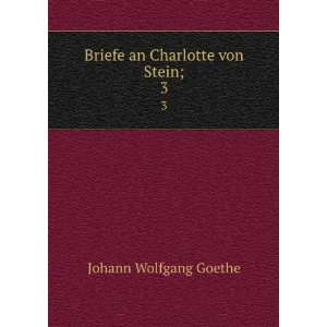  Briefe an Charlotte von Stein;. 3 Johann Wolfgang von 