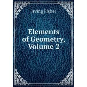 Elements of Geometry, Volume 2 Irving Fisher  Books