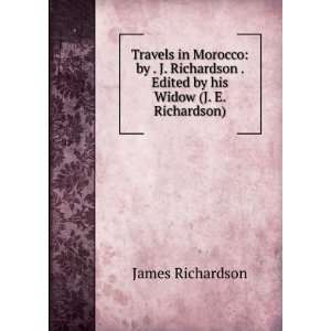   Richardson . Edited by his Widow (J. E. Richardson). James D. (James