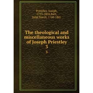 The theological and miscellaneous works of Joseph Priestley. 3 Joseph 