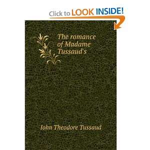    The romance of Madame Tussauds: John Theodore Tussaud: Books