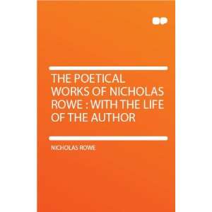   of Nicholas Rowe  With the Life of the Author Nicholas Rowe Books