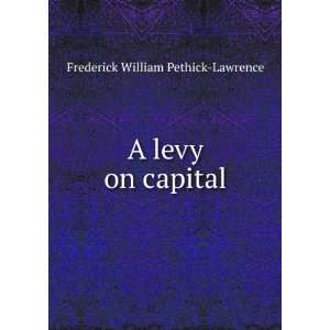  A levy on capital: Frederick William Pethick Lawrence 