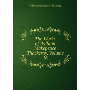   William Makepeace Thackeray, Volume 16 William Makepeace Thackeray